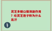 灵芝多糖口服液副作用？吃灵芝孢子粉为什么出汗