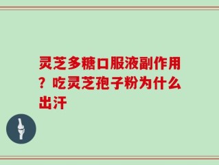 灵芝多糖口服液副作用？吃灵芝孢子粉为什么出汗
