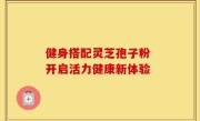 健身搭配灵芝孢子粉 开启活力健康新体验