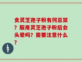食灵芝孢子粉有何忌禁？服用灵芝孢子粉后会头晕吗？需要注意什么？