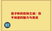 孢子粉的性别之谜：你不知道的魅力与用途
