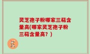 灵芝孢子粉哪家三萜含量高(哪家灵芝孢子粉三萜含量高？)