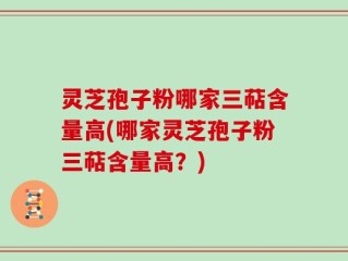 灵芝孢子粉哪家三萜含量高(哪家灵芝孢子粉三萜含量高？)