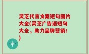 灵芝代言文案短句图片大全(灵芝广告语短句大全，助力品牌营销！)