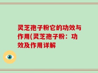 灵芝孢子粉它的功效与作用(灵芝孢子粉：功效及作用详解
