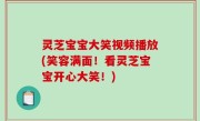 灵芝宝宝大笑视频播放(笑容满面！看灵芝宝宝开心大笑！)