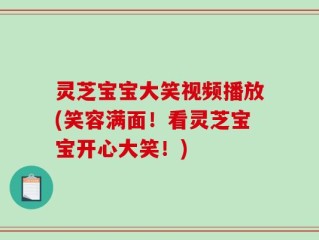 灵芝宝宝大笑视频播放(笑容满面！看灵芝宝宝开心大笑！)