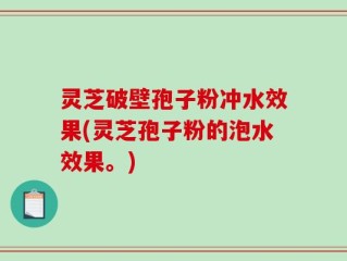 灵芝破壁孢子粉冲水效果(灵芝孢子粉的泡水效果。)