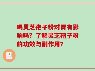 喝灵芝孢子粉对胃有影响吗？了解灵芝孢子粉的功效与副作用？