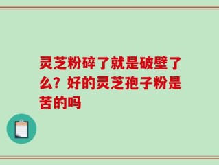 灵芝粉碎了就是破壁了么？好的灵芝孢子粉是苦的吗
