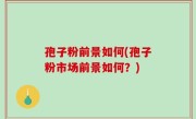 孢子粉前景如何(孢子粉市场前景如何？)