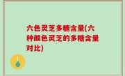 六色灵芝多糖含量(六种颜色灵芝的多糖含量对比)