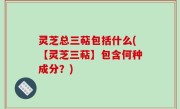 灵芝总三萜包括什么(【灵芝三萜】包含何种成分？)