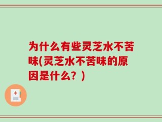 为什么有些灵芝水不苦味(灵芝水不苦味的原因是什么？)