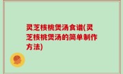 灵芝核桃煲汤食谱(灵芝核桃煲汤的简单制作方法)