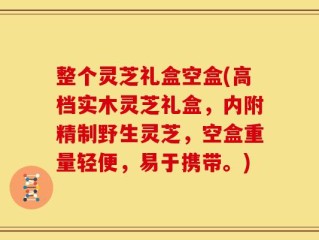 整个灵芝礼盒空盒(高档实木灵芝礼盒，内附精制野生灵芝，空盒重量轻便，易于携带。)