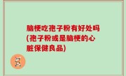 脑梗吃孢子粉有好处吗(孢子粉或是脑梗的心脏保健良品)