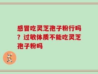 感冒吃灵芝孢子粉行吗？过敏体质不能吃灵芝孢子粉吗