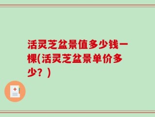 活灵芝盆景值多少钱一棵(活灵芝盆景单价多少？)