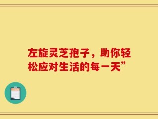 左旋灵芝孢子，助你轻松应对生活的每一天”