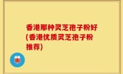 香港那种灵芝孢子粉好(香港优质灵芝孢子粉推荐)