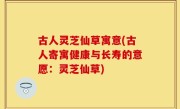 古人灵芝仙草寓意(古人寄寓健康与长寿的意愿：灵芝仙草)