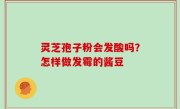 灵芝孢子粉会发酸吗？怎样做发霉的酱豆