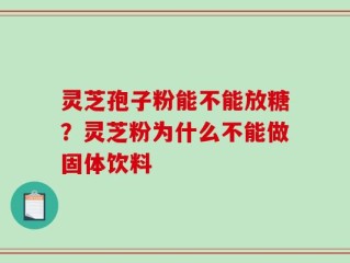 灵芝孢子粉能不能放糖？灵芝粉为什么不能做固体饮料