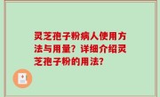 灵芝孢子粉病人使用方法与用量？详细介绍灵芝孢子粉的用法？
