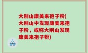 大别山康美来孢子粉(大别山中发现康美来孢子粉，或称大别山发现康美来孢子粉)