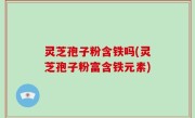 灵芝孢子粉含铁吗(灵芝孢子粉富含铁元素)