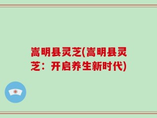 嵩明县灵芝(嵩明县灵芝：开启养生新时代)