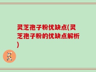 灵芝孢子粉优缺点(灵芝孢子粉的优缺点解析)