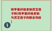 羧甲基纤维素钠灵芝孢子粉(羧甲基纤维素钠与灵芝孢子的联合效应)