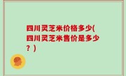 四川灵芝米价格多少(四川灵芝米售价是多少？)