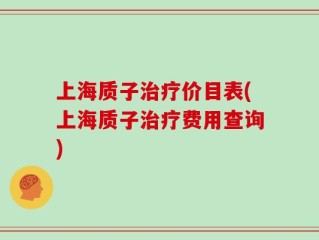 上海质子治疗价目表(上海质子治疗费用查询)