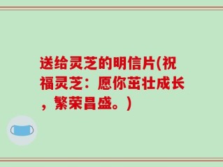 送给灵芝的明信片(祝福灵芝：愿你茁壮成长，繁荣昌盛。)