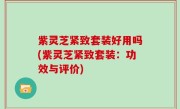 紫灵芝紧致套装好用吗(紫灵芝紧致套装：功效与评价)