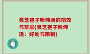 灵芝孢子粉炖汤的功效与禁忌(灵芝孢子粉炖汤：好处与限制)