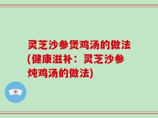 灵芝沙参煲鸡汤的做法(健康滋补：灵芝沙参炖鸡汤的做法)