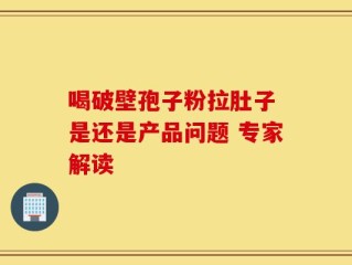 喝破壁孢子粉拉肚子 是还是产品问题 专家解读