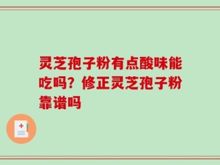 灵芝孢子粉有点酸味能吃吗？修正灵芝孢子粉靠谱吗