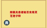胆囊炎患者能否食用灵芝孢子粉