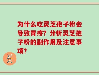 为什么吃灵芝孢子粉会导致胃疼？分析灵芝孢子粉的副作用及注意事项？