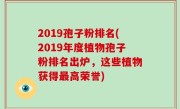 2019孢子粉排名(2019年度植物孢子粉排名出炉，这些植物获得最高荣誉)