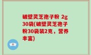 破壁灵芝孢子粉 2g30袋(破壁灵芝孢子粉30袋装2克，营养丰富)