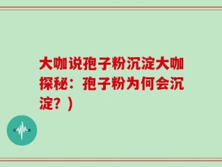 大咖说孢子粉沉淀大咖探秘：孢子粉为何会沉淀？)