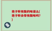 孢子粉有酸的味道么(孢子粉会带有酸味吗？)