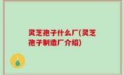 灵芝孢子什么厂(灵芝孢子制造厂介绍)