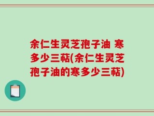 余仁生灵芝孢子油 寒多少三萜(余仁生灵芝孢子油的寒多少三萜)